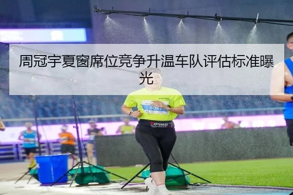 周冠宇夏窗席位竞争升温车队评估标准曝光